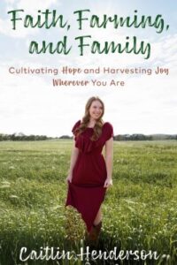 Faith, farming, and family : cultivating hope and harvesting joy wherever you are by Caitlin Henderson