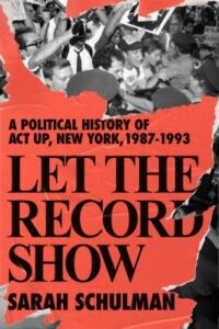 Let the record show A political history of act up new york, 1987-1993 by Sarah Schulman