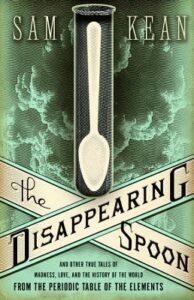 The disappearing spoon : and other true tales of madness, love, and the history of the world from the periodic table of the elements by Sam Kean