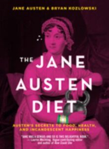 The Jane Austen diet : Austen's secrets to health, food, and incandescent happiness / Jane Austen and Bryan Kozlowski.